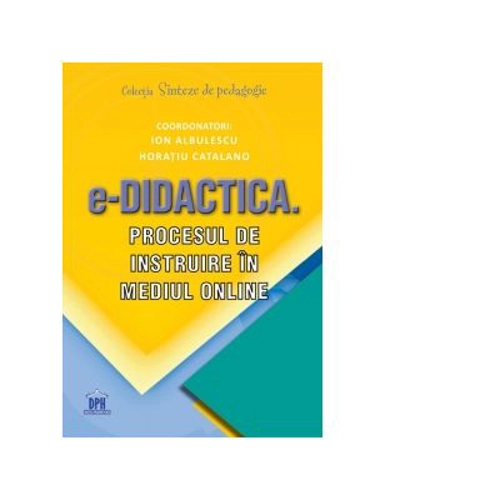 e-Didactica. Procesul de instruire in mediu online - Coordonatori Ion Albulescu, Horatiu Catalano