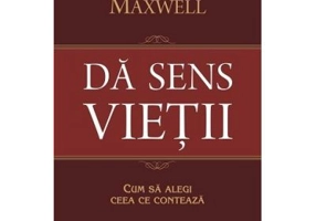 DA SENS VIETII. Cum sa alegi ceea ce conteaza - John C. Maxwell