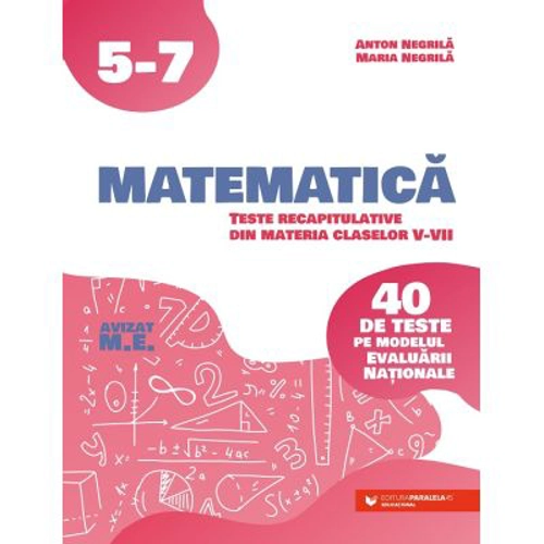 Matematica. Teste recapitulative din materia claselor 5-7. 40 de teste pe modelul Evaluarii Nationale