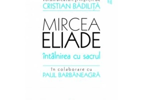 Mircea Eliade. Intalnirea cu sacrul - Cristian Badilita