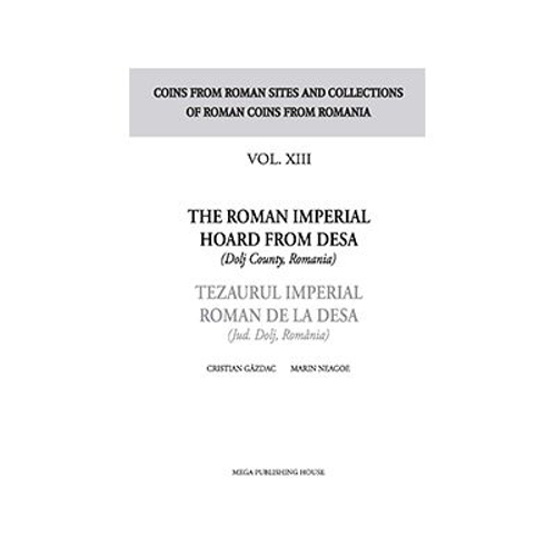 The Roman Imperial Hoard from Desa (Dolj county, Romania). Tezaurul Imperial Roman de la Desa (jud. Dolj, Romania) volumul XIII - Cristian Gazdac, Mar