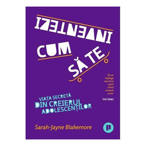 Cum sa te inventezi. Viata secreta din creierul adolescentilor