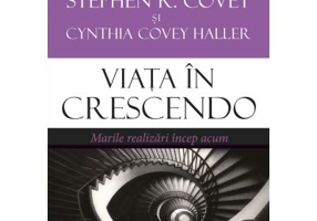 Viata in crescendo. Marile realizari incep acum - Stephen R. Covey