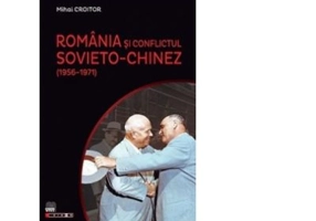 Romania si conflictul sovieto-chinez (1956-1971) - Mihai Croitor