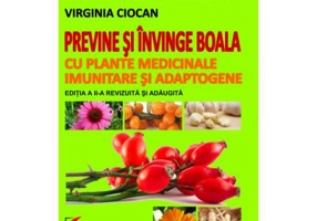 Previne si invinge boala cu plante medicinale imunitare si adaptogene. Editia 2, revizuita si adaugita - Virginia Ciocan