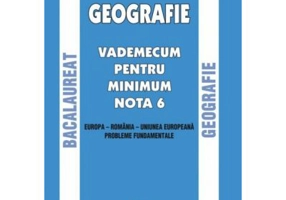 Geografie. Bacalaureat. Vademecum pentru minim nota 6