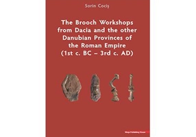 The Brooch Workshops from Dacia and the other Danubian Provinces of the Roman Empire (1st c. BC – 3rd c. AD) - Sorin Cocis