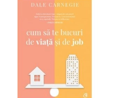 Cum sa te bucuri de viata si de job - Dale Carnegie