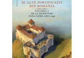 Cetati, castele si alte fortificatii din Romania. Volumul 1. De la inceputuri pana catre anul 1540 - Radu Oltean