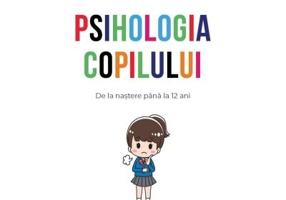 Psihologia copilului. De la nastere pana la 12 ani