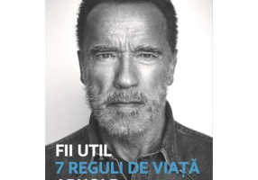 Fii util. 7 reguli de viata - Arnold Schwarzanegger