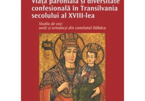Viata parohiala si diversitate confesionala in Transilvania secolului al 18-lea. Studiu de caz: uniti si ortodocsi din comitatul Dabaca - Greta-Monica