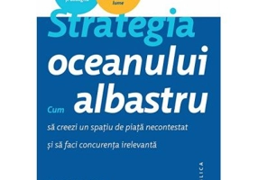 Strategia oceanului albastru. Cum sa creezi un spatiu de piata necontestat si sa faci concurenta irelevanta - Renee Mauborgne