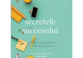 Secretele succesului. Cum sa va faceti prieteni si sa deveniti influent. Editia a III-a - Dale Carnegie