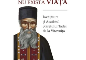 Fara dragoste nu exista viata. Invatatura si Acatistul Staretului Tadei de la Vitovnita