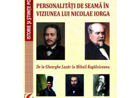 PERSONALITATI DE SEAMA IN VIZIUNEA LUI NICOLAE IORGA. DE LA GHEORGHE LAZAR LA MIHAIL KOGALNICEANU - Nicolae Isar