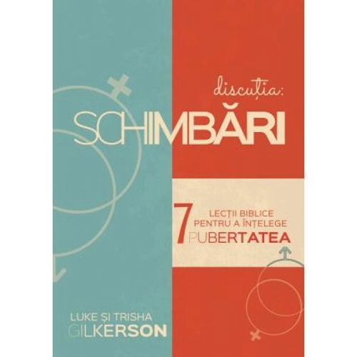 Schimbari. 7 lectii biblice pentru a intelege pubertatea - Luke Gilkerson
