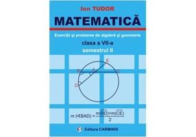 MATEMATICA Clasa a 7-a Semestrul 2. Exercitii si probleme de algebra si geometrie - Ion Tudor