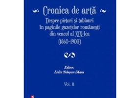 Cronica de arta despre pictori si tablouri in paginile gazetelor romanesti din veacul al 19‑lea (1860–1900) volumul 2 - Lidia Trausan-Matu