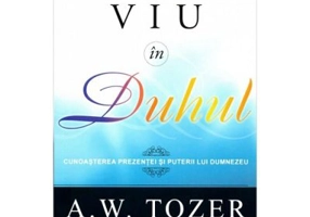 Viu in Duhul. Cunoasterea prezentei si puterii lui Dumnezeu - A. W. Tozer