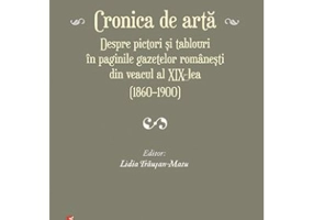 Cronica de arta despre pictori si tablouri in paginile gazetelor romanesti din veacul al 19‑lea (1860–1900) volumul 1 - Lidia Trausan-Matu