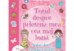 Totul despre prietena mea cea mai buna. Ganduri, desene, fotografii si amintiri cu prietena mea