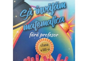 Sa invatam matematica fara profesor clasa a 3-a - Gheorghe-Adalbert Schneider