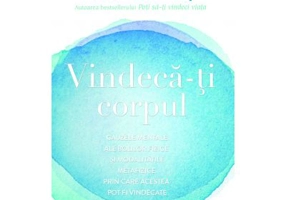 Vindeca-ti corpul. Cauzele mentale ale bolilor fizice si modalitatile metafizice prin care acestea pot fi vindecate - Louise L. Hay
