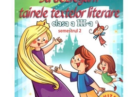 Sa dezlegam tainele textelor literare. Clasa a 3-a. Semestrul 2 AL2 - Carmen Iordachescu