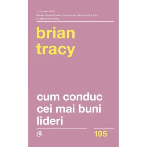 Cum conduc cei mai buni lideri. Tehnici testate pentru a valorifica la maximum potentialul uman. Editia a 2-a, revizuita - Brian Tracy
