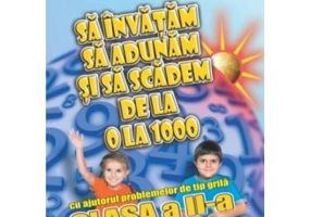 Sa invatam sa adunam si sa scadem de la 0 la 1000 cu ajutorul problemelor de tip grila, clasa a 2-a - Gheorghe Schneider