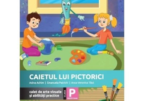 Caietul lui Pictorici. Caiet de arte vizuale si abilitati practice. Clasa pregatitoare - Adina Achim