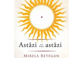 Astazi este despre astazi - Mirela Retegan