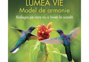 Lumea vie. Model de armonie. Biologia pe care nu o inveti la scoala - Silvia Olteanu