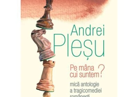Pe mana cui suntem? Mica antologie a tragicomediei romanesti