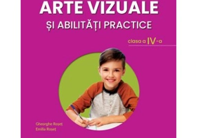 Arte vizuale si abilitati practice. Manual pentru clasa a 4-a - Emilia Roset, Gheorghe Roset
