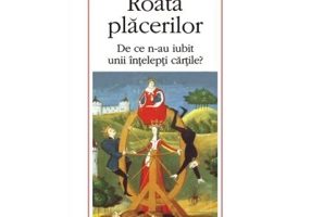 Roata placerilor. De ce n-au iubit unii intelepti cartile?