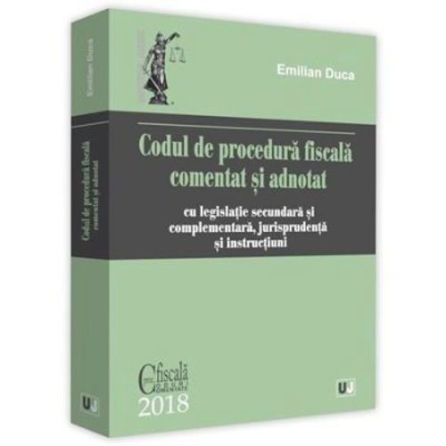 Codul de procedura fiscala comentat si adnotat. Cu legislatie secundara si complementara, jurisprudenta si instructiuni. 2018
