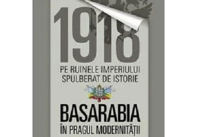 1918 pe ruinele imperiului spulberat de istorie. Basarabia in pragul modernitatii
