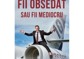 Fii obsedat sau fii mediocru