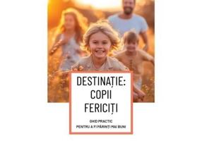 DESTINATIE: COPII FERICITI Ghid practic pentru a fi parinti mai buni - Susanna Isern