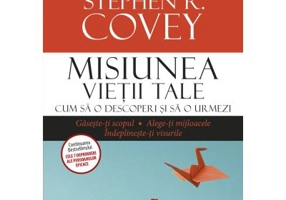 Misiunea vietii tale. Cum sa o descoperi si sa o urmezi - Franklin Covey