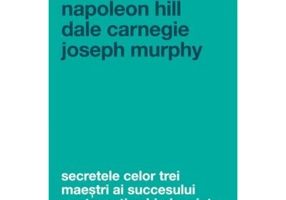 Secretele celor trei maestri ai succesului pentru a-ti schimba viata - Napoleon Hill