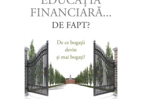 Ce este educatia financiara... de fapt? De ce bogatii devin si mai bogati - Robert T. Kiyosaki, Tom Wheelwright