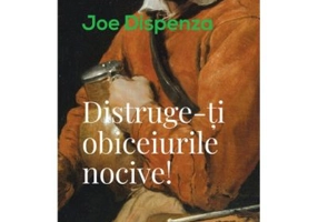 Distruge-ti obiceiurile nocive - Joe Dispenza