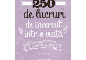 250 de lucruri de incercat intr-o viata. Pentru bunici - Elise de Rijck