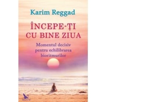 Incepe-ti cu bine ziua. Momentul decisiv pentru echilibrarea bioritmurilor - Karim Reggad