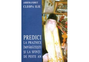Predici la praznice imparatesti si la sfinti de peste an - Cleopa Ilie