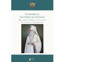 Patriarhul Nicodim Munteanu. Un marturisitor al Luminii in vremuri intunecate