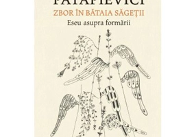 Zbor in bataia sagetii. Eseu asupra formarii - Horia-Roman Patapievici